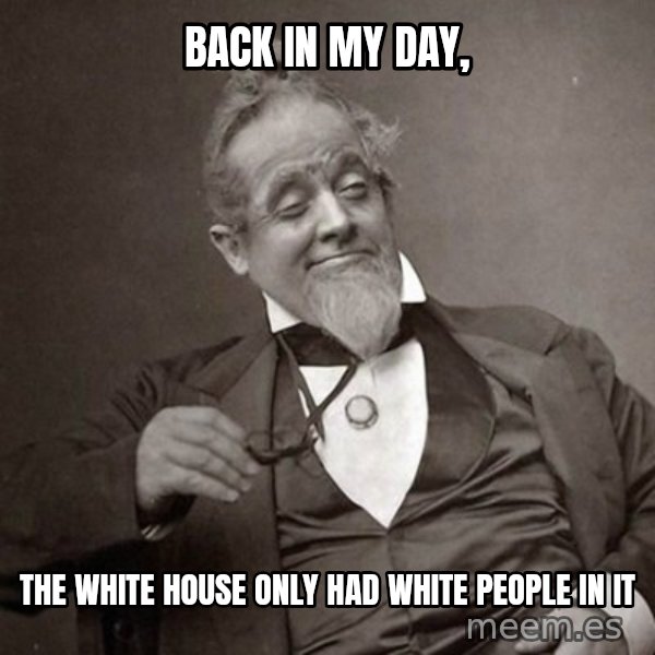 1889 [10] guy meme: Back in my day, / the white house only had white people in it