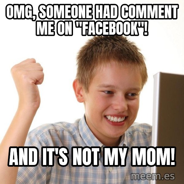 First Day on the internet kid meme: omg, someone had comment me on "facebook"! / and it's not my mom!