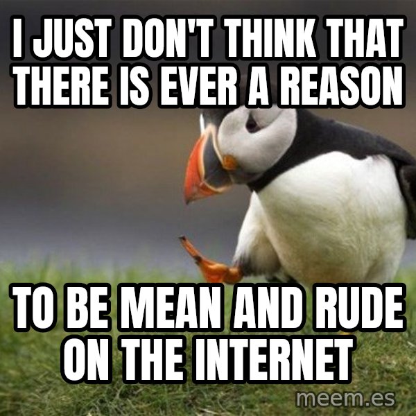 Unpopular Opinion Puffin meme: I just don't think that there is ever a reason / to be mean and rude on the internet