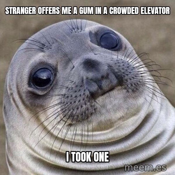 Awkward Seal meme: Stranger offers me a gum in a crowded elevator / i took one