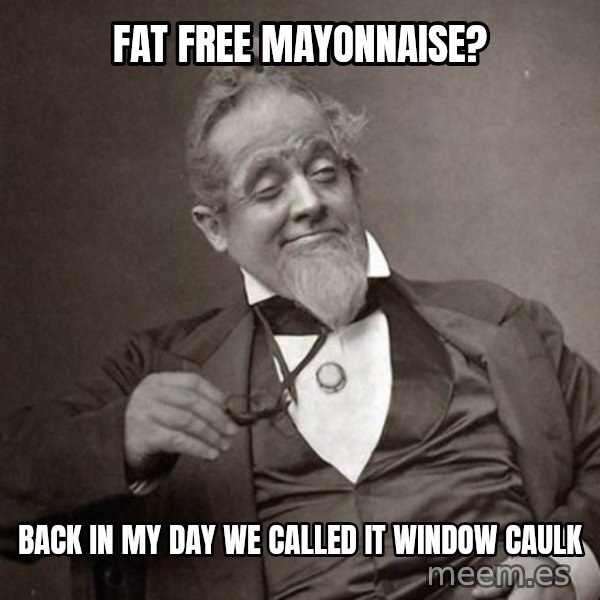 1889 [10] guy meme: fat free mayonnaise? / back in my day we called it window caulk