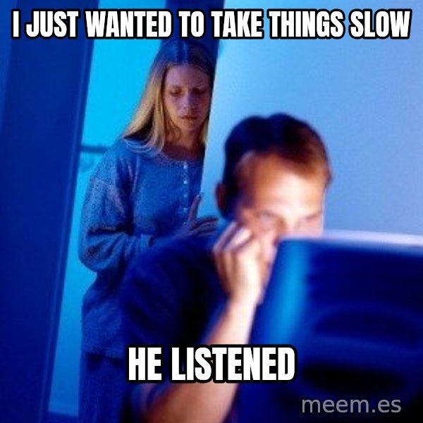 Internet Husband meme: I just wanted to take things slow / He listened