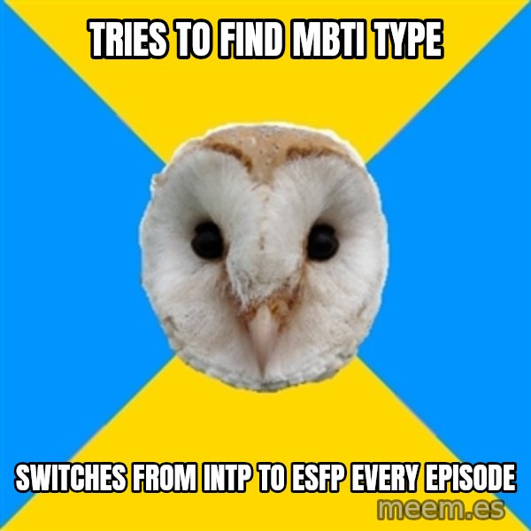 Bipolar Owl meme: tries to find mbti type / switches from intp to esfp every episode