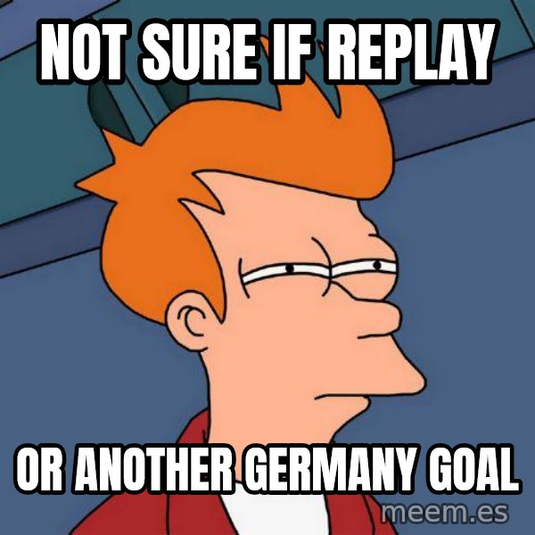 Futurama Fry meme: NOT SURE IF REPLAY / OR ANOTHER GERMANY GOAL
