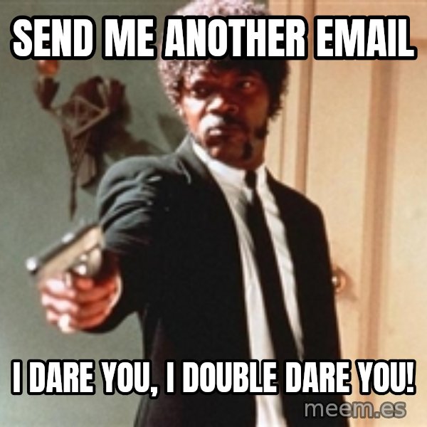I double dare you meme: SEND ME ANOTHER EMAIL / I DARE YOU, I DOUBLE DARE YOU!