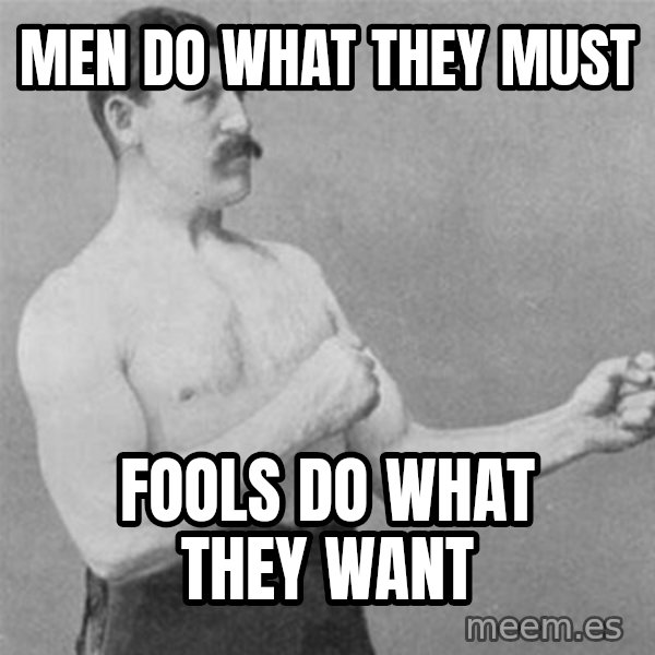overly manlyman meme: Men do what they must / fools do what they want