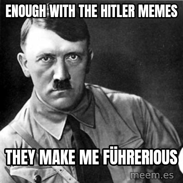 Hitler meme: Enough with the Hitler memes / They make me führerious