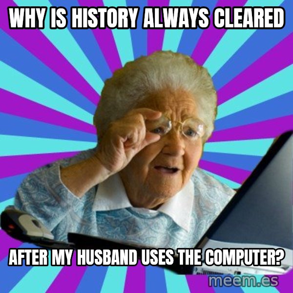 old lady meme: why is history always cleared / after my husband uses the computer?