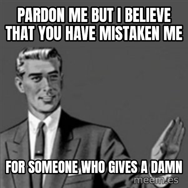 Correction Guy meme: pardon me but i believe that you have mistaken me / for someone who gives a damn