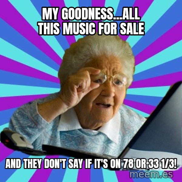 old lady meme: my goodness...all this music for sale / and they don't say if it's on 78 or 33 1/3!