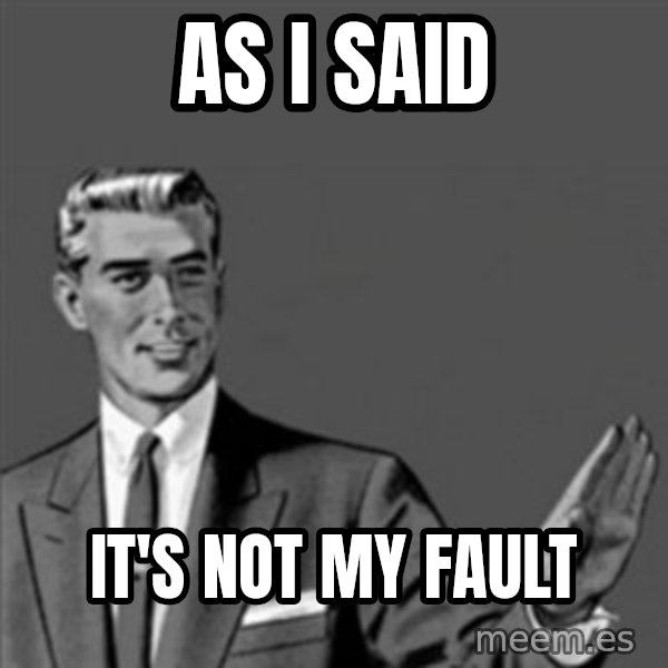 Correction Guy meme: As I said / it's not my fault
