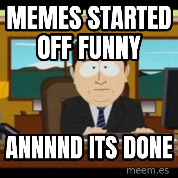 south park aand it's gone meme: memes started off funny / annnnd its done