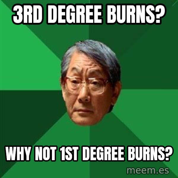 High Expectations Asian Father meme: 3rd degree burns? / Why not 1st degree burns?