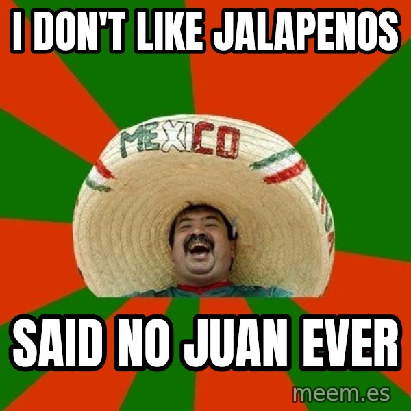 Successful Mexican meme: I don't like jalapenos / said no juan ever