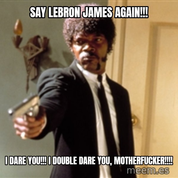 Samuel L Jackson meme: say lebron james again!!! / i dare you!!! i double dare you, motherfucker!!!!