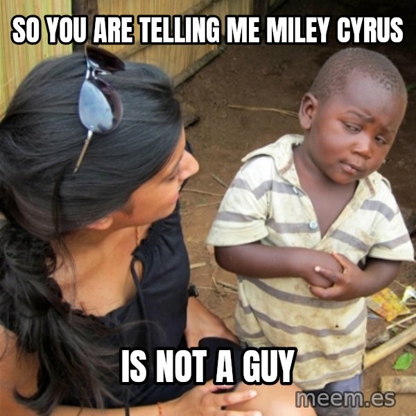 So You're Telling me meme: so you are telling me miley cyrus / is not a guy