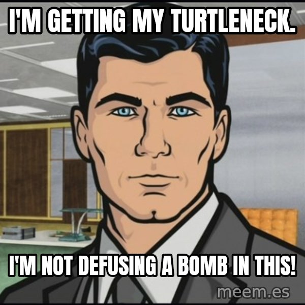 Archer meme: I'm getting my turtleneck. / I'm not defusing a bomb in this!