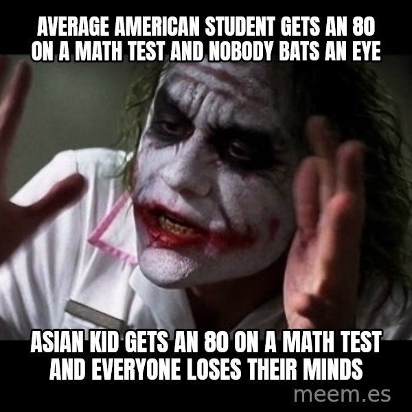 joker mind loss meme: average american student gets an 80 on a math test and nobody bats an eye / asian kid gets an 80 on a math test and everyone loses their minds