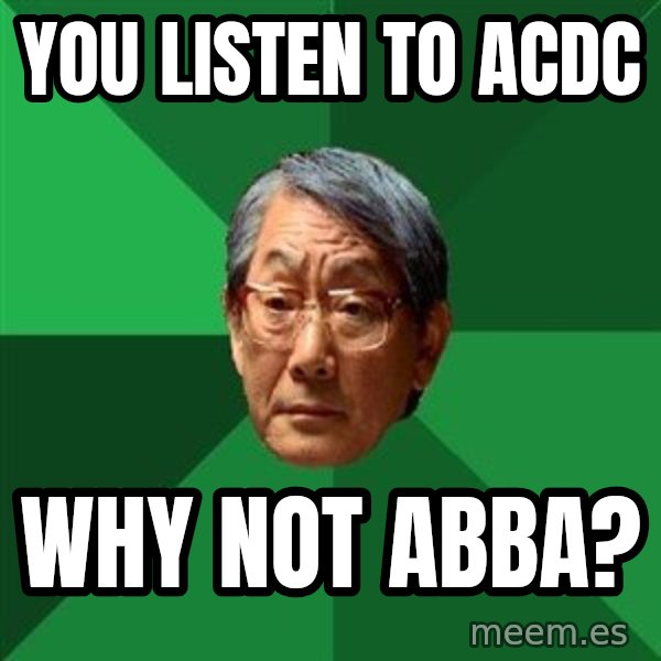High Expectations Asian Father meme: you listen to acdc / why not abba?
