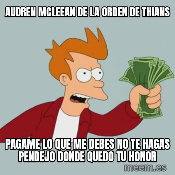 Shut Up And Take My Money Fry meme: AUDREN MCLEEAN DE LA ORDEN DE THIANS / pagame lo que me debes no te hagas pendejo donde quedo tu honor