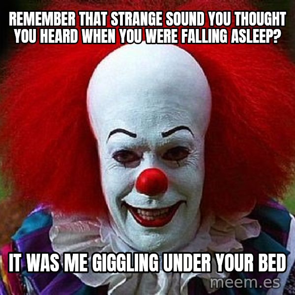 Pennywise the Clown meme: remember that strange sound you thought you heard when you were falling asleep? / It was me giggling under your bed