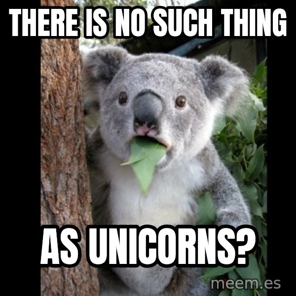 Koala can't believe it meme: there is no such thing / as unicorns?