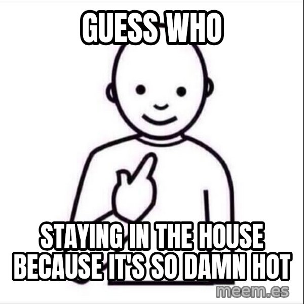 Guess who ? meme: Guess who / Staying in the house because it's so damn hot