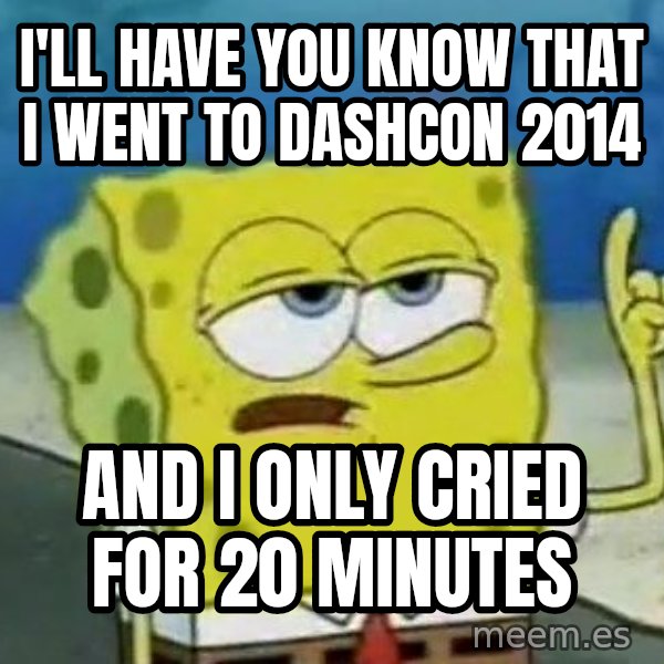 Tough Spongebob meme: I'll have you know that I went to Dashcon 2014 / and i only cried for 20 minutes