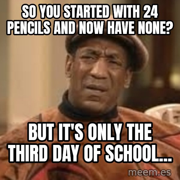 Confused Bill Cosby  meme: so you started with 24 pencils and now have none? / but it's only the third day of school...