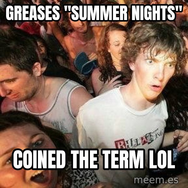 -Sudden Clarity Clarence meme: greases "summer nights" / coined the term lol