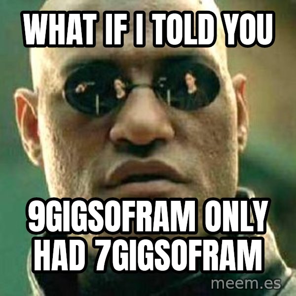 What if I told you / Matrix Morpheus meme: wHAT IF I TOLD YOU / 9GIGSOFRAM ONLY HAD 7GIGSOFRAM