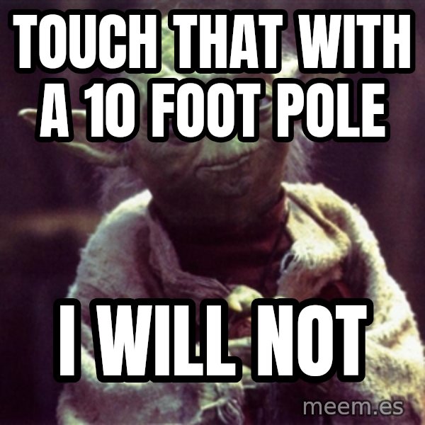 Yoda meme: Touch that with a 10 foot pole / I will not