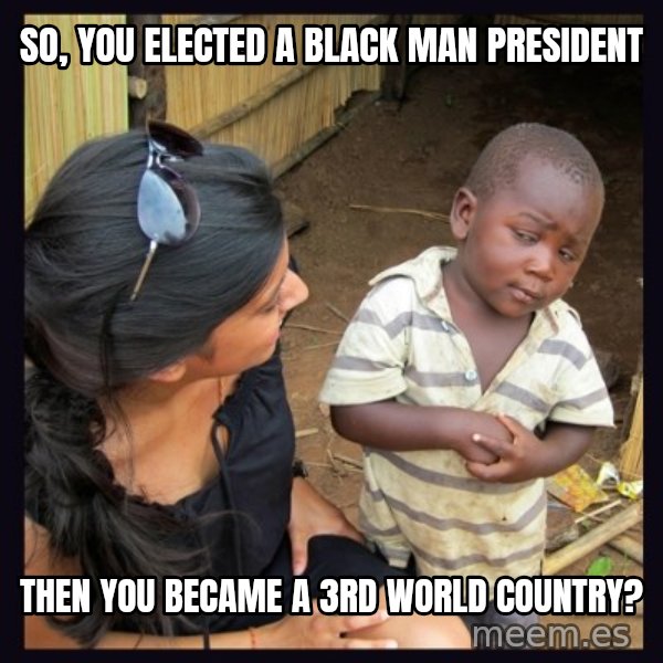 Skeptical third-world kid meme: So, you elected a black man president / Then you became a 3rd world country?