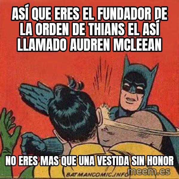 batman slap robin meme: ASÍ QUE ERES EL FUNDADOR DE LA ORDEN DE THIANS EL ASÍ LLAMADO AUDREN MCLEEAN / no eres mas que una vestida sin honor