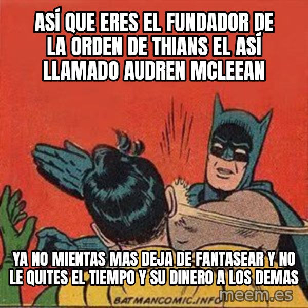batman slap robin meme: ASÍ QUE ERES EL FUNDADOR DE LA ORDEN DE THIANS EL ASÍ LLAMADO AUDREN MCLEEAN / ya no mientas mas deja de fantasear y no le quites el tiempo y su dinero a los demas