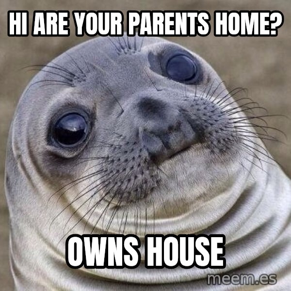 Awkward Seal meme: Hi are your parents home? / Owns house