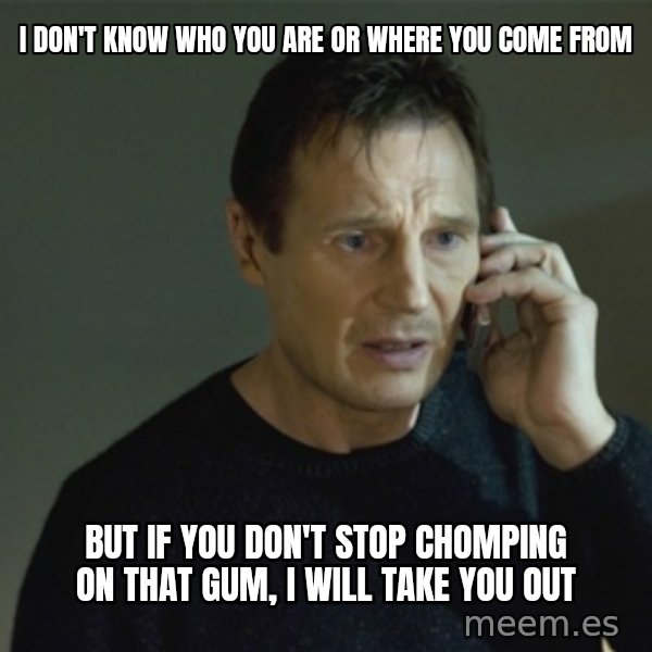 I don't know who you are... meme: i don't know who you are or where you come from / but if you don't stop chomping on that gum, i will take you out