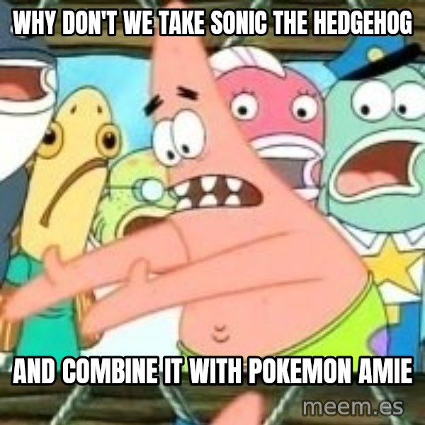 patrick star meme: WHy don't we take sonic the hedgehog / AND COMBINE IT WITH POKEMON AMIE