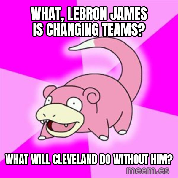 Slowpoke meme: what, LEbron James is changing teams? / what will cleveland do without him?