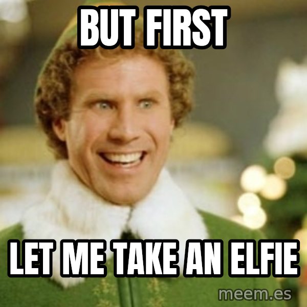 Buddy the Elf meme: BUT FIRST / LET ME TAKE AN ELFIE