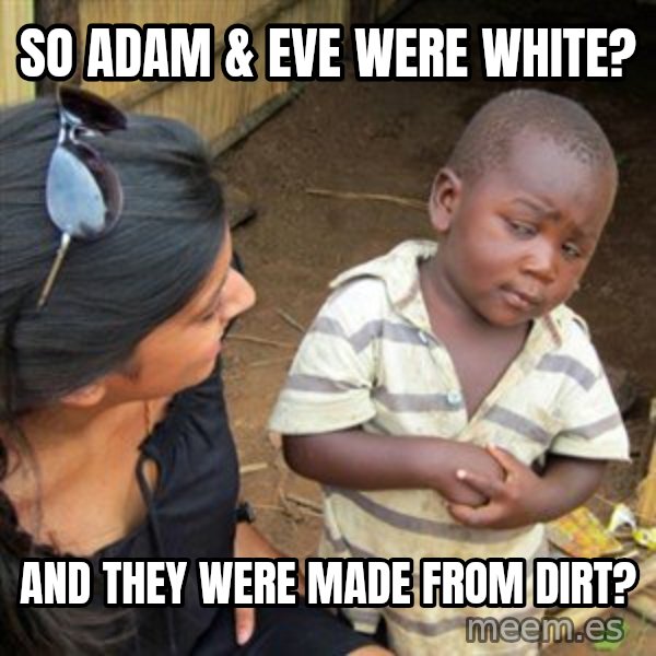 Skeptical 3rd World Kid meme: so adam & eve were white? / and they were made from dirt?