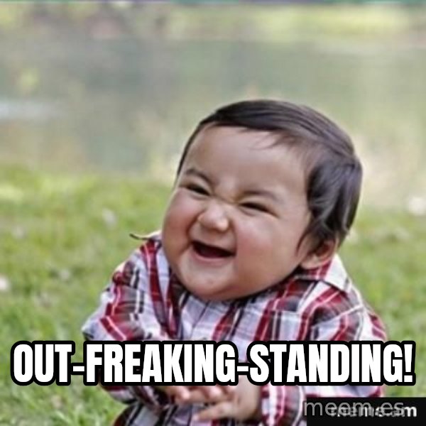 evil plan kid meme: out-freaking-standing!