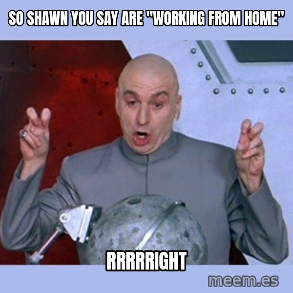Dr Evil meme meme: SO SHAWN YOU SAY ARE "WORKING FROM HOME" / RRRRRIGHT