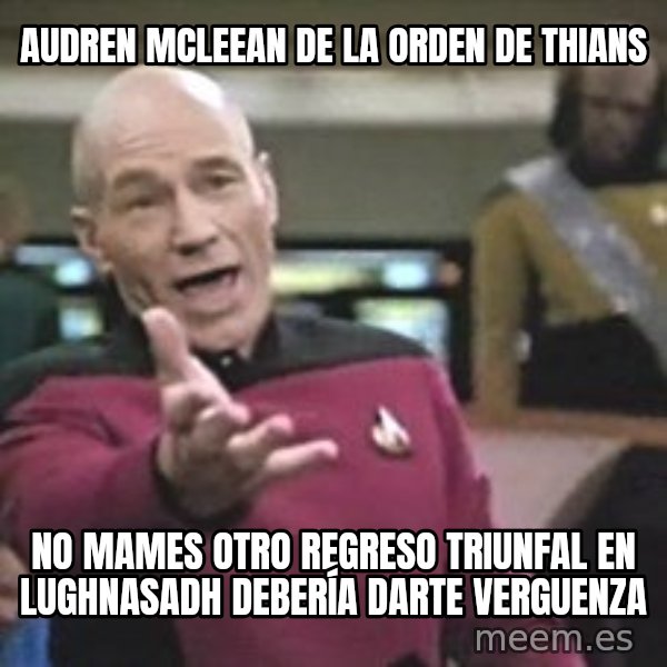 Captain Picard meme: AUDREN MCLEEAN DE LA ORDEN DE THIANS / no mames otro regreso triunfal en lughnasadh debería darte verguenza