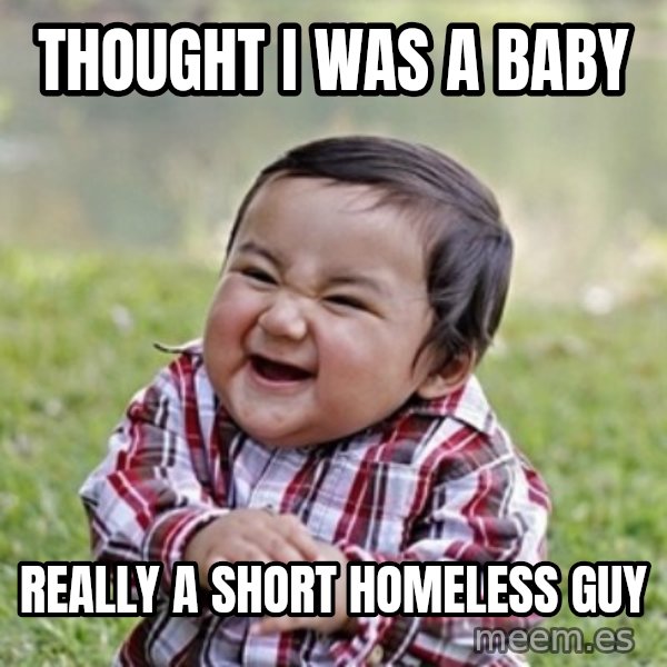 evil toddler kid2 meme: Thought i was a baby / really a short homeless guy