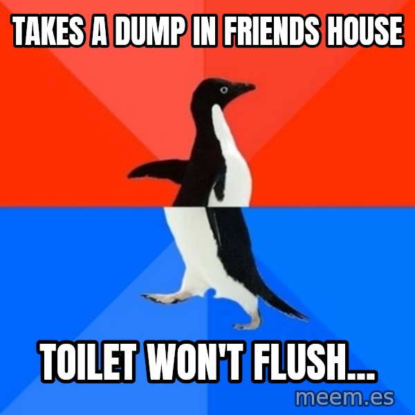 Socially Awesome Awkward Penguin meme: Takes a dump in Friends House / Toilet won't flush...