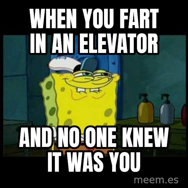 Don't you, Squidward? meme: When you fart in an elevator / and no one knew it was you
