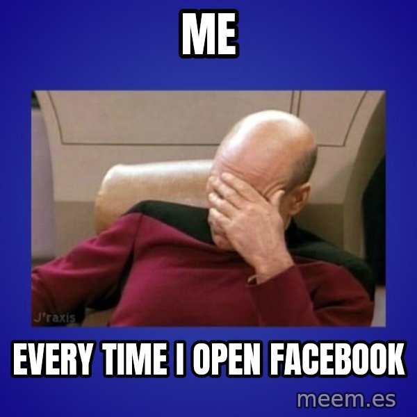 Picard facepalm  meme: Me / Every time I open facebook