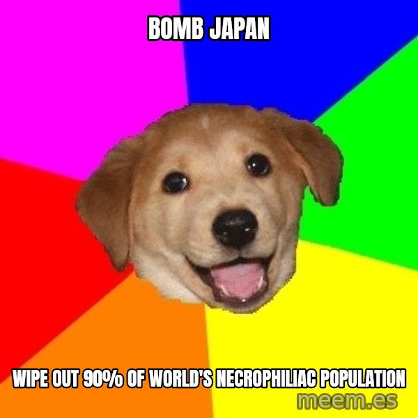 Advice Dog meme: bomb japan / wipe out 90% of world's necrophiliac population
