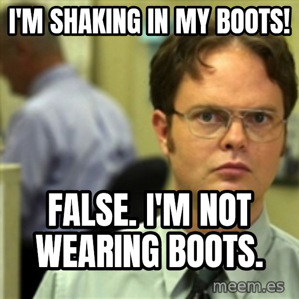 Dwight Meme meme: I'm shaking in my boots! / False. I'm not wearing boots.
